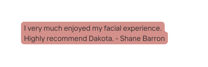 I very much enjoyed my facial experience Highly recommend Dakota Shane Barron